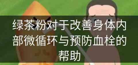 绿茶粉对于改善身体内部微循环与预防血栓的帮助